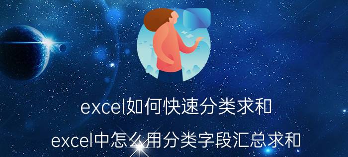 excel如何快速分类求和 excel中怎么用分类字段汇总求和？